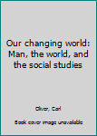 Unknown Binding Our changing world: Man, the world, and the social studies Book