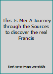 Unknown Binding This Is Me: A Journey through the Sources to discover the real Francis Book