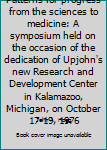 Patterns for progress from the sciences to medicine: A symposium held on the occasion of the dedication of Upjohn's new Research and Development Center in Kalamazoo, Michigan, on October 17-19, 1976