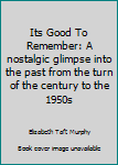 Paperback Its Good To Remember: A nostalgic glimpse into the past from the turn of the century to the 1950s [Unknown] Book