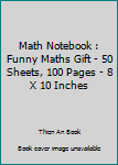 Math Notebook : Funny Maths Gift - 50 Sheets, 100 Pages - 8 X 10 Inches