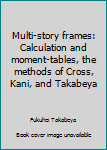 Unknown Binding Multi-story frames: Calculation and moment-tables, the methods of Cross, Kani, and Takabeya Book