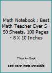 Paperback Math Notebook : Best Math Teacher Ever S - 50 Sheets, 100 Pages - 8 X 10 Inches Book