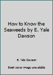 Paperback How to Know the Seaweeds by E. Yale Dawson Book