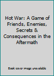 Paperback Hot War: A Game of Friends, Enemies, Secrets & Consequences in the Aftermath Book