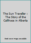 Paperback The Sun Traveller : The Story of the Callihoos in Alberta Book