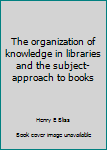 Unknown Binding The organization of knowledge in libraries and the subject-approach to books Book