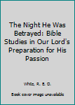 Hardcover The Night He Was Betrayed: Bible Studies in Our Lord's Preparation for His Passion Book