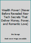 Paperback Wealth Power! (Never Before Revealed Neo-Tech Secrets That Deliver Money, Power, and Romantic Love) Book