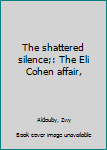 Paperback The shattered silence;: The Eli Cohen affair, Book