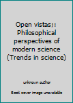 Unknown Binding Open vistas;: Philosophical perspectives of modern science (Trends in science) Book