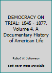 Paperback DEMOCRACY ON TRIAL: 1845 - 1877. Volume 4. A Documentary History of American Life Book