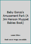Unknown Binding Baby Gonzo's Amusement Park (A Jim Henson Muppet Babies Book) Book