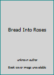 Unknown Binding Bread Into Roses Book