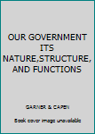 Hardcover OUR GOVERNMENT ITS NATURE,STRUCTURE, AND FUNCTIONS Book