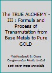 The TRUE ALCHEMY - III : Formula and Process of Transmutation from Base Metals to Pure GOLD
