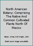 North American Botany; Comprising The Native And Common Cultivated Plants North Of Mexico