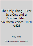 Paperback The Only Thing I Fear Is a Cow and a Drunken Man: Southern Voices, 1828-1929 Book