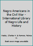 Negro Americans in the Civil War - International Library of Negro Life and History