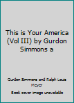 Unknown Binding This is Your America (Vol III) by Gurdon Simmons a Book