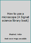 Unknown Binding How to use a microscope (A Signet science library book) Book