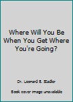 Paperback Where Will You Be When You Get Where You're Going? Book