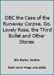 DBC the Case of the Runaway Corpse, Go, Lovely Rose, the Third Bullet and Other Stories