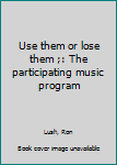 Unknown Binding Use them or lose them ;: The participating music program Book
