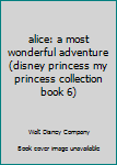 Hardcover alice: a most wonderful adventure (disney princess my princess collection book 6) Book