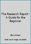 Hardcover The Research Report - A Guide for the Beginner Book