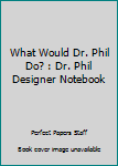 Paperback What Would Dr. Phil Do? : Dr. Phil Designer Notebook Book