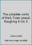 Unknown Binding The complete works of Mark Twain pseud. Roughing it Vol. 6 Book