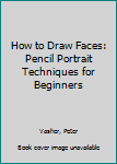 Paperback How to Draw Faces: Pencil Portrait Techniques for Beginners Book