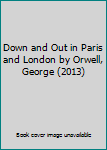 Down and Out in Paris and London by Orwell, George (2013)
