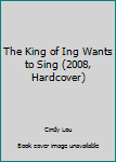 Hardcover The King of Ing Wants to Sing (2008, Hardcover) Book
