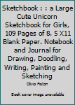 Sketchbook : : a Large Cute Unicorn Sketchbook for Girls, 109 Pages of 8. 5 X11 Blank Paper. Notebook and Journal for Drawing, Doodling, Writing, Painting and Sketching