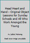 Hardcover Head Heart and Hand : Original Object Lessons for Sunday Schools and All Who Work Amongst the Young Book