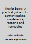 Unknown Binding The fur book;: A practical guide to fur garment making, maintenance, repairing and remodeling Book