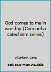 Unknown Binding God comes to me in worship (Concordia catechism series) Book