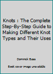 Paperback Knots : The Complete Step-By-Step Guide to Making Different Knot Types and Their Uses Book