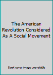 Paperback The American Revolution Considered As A Social Movement Book