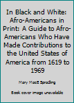 In Black and White: Afro-Americans in Print: A Guide to Afro-Americans Who Have Made Contributions to the United States of America from 1619 to 1969