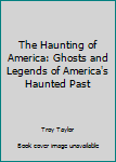 Hardcover The Haunting of America: Ghosts and Legends of America's Haunted Past Book