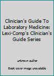Clinician's Guide To Laboratory Medicine: Lexi-Comp's Clinician's Guide Series