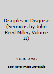 Hardcover Disciples in Disguise (Sermons by John Reed Miller, Volume II) Book