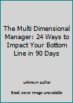 Unknown Binding The Multi Dimensional Manager: 24 Ways to Impact Your Bottom Line in 90 Days Book