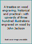 Unknown Binding A treatise on wood engraving, historical and practical : with upwards of three hundred illustrations engraved on wood by John Jackson Book