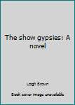 Hardcover The show gypsies: A novel Book