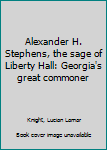 Alexander H. Stephens, the sage of Liberty Hall: Georgia's great commoner
