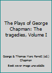 Unknown Binding The Plays of George Chapman: The tragedies, Volume I Book